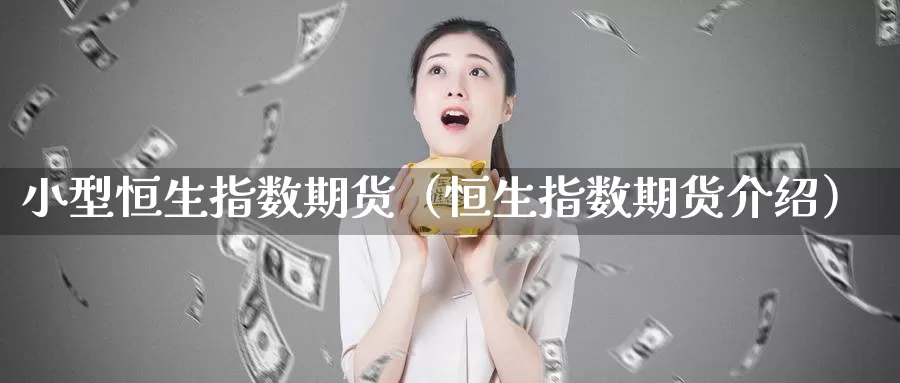 小型恒生指数期货（恒生指数期货介绍）_https://www.jilinjianwei.com_恒指期货_第1张