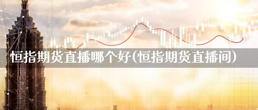 恒指期货直播哪个好(恒指期货直播间)_https://www.jilinjianwei.com_恒指期货直播间_第1张